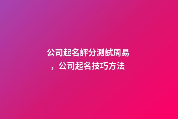 公司起名評分測試周易，公司起名技巧方法